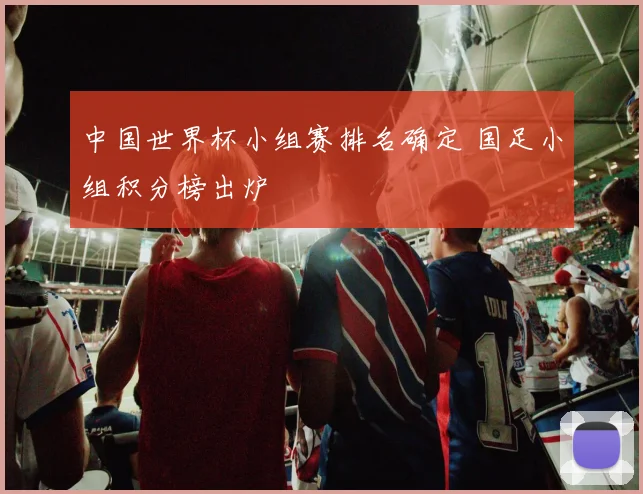 中国世界杯小组赛排名确定 国足小组积分榜出炉