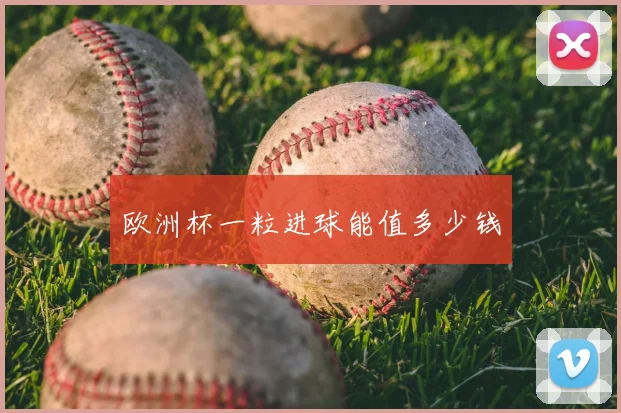 欧洲杯一粒进球能值多少钱