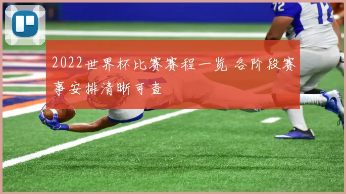 2022世界杯比赛赛程一览 各阶段赛事安排清晰可查