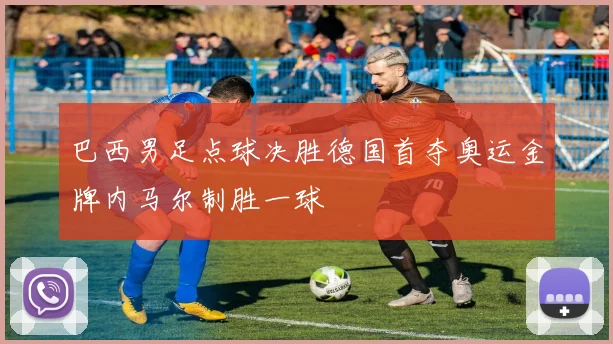 巴西男足点球决胜德国首夺奥运金牌内马尔制胜一球