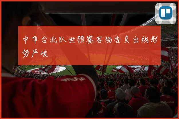 中华台北队世预赛客场告负出线形势严峻