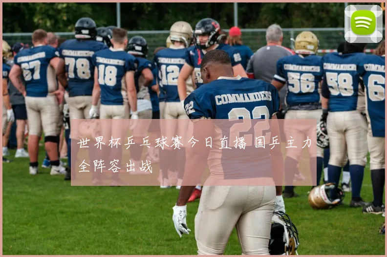 世界杯乒乓球赛今日直播 国乒主力全阵容出战