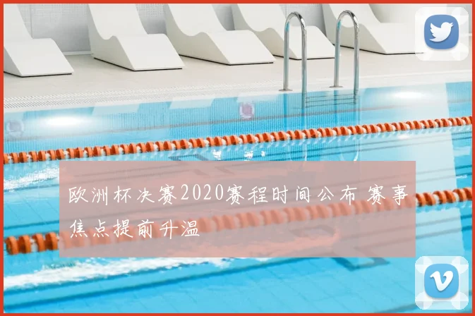 欧洲杯决赛2020赛程时间公布 赛事焦点提前升温