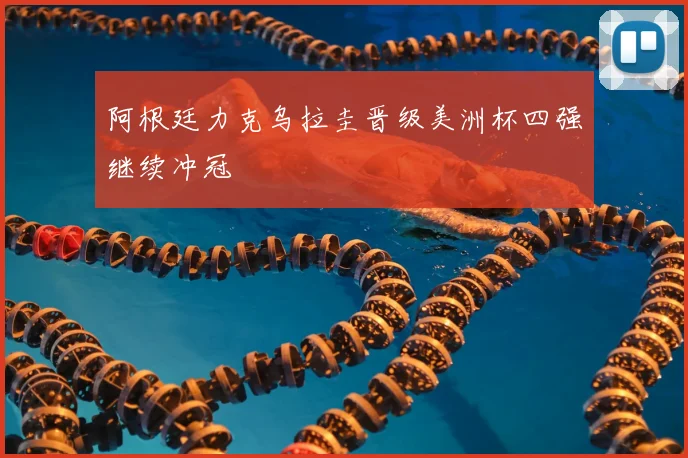 阿根廷力克乌拉圭晋级美洲杯四强继续冲冠