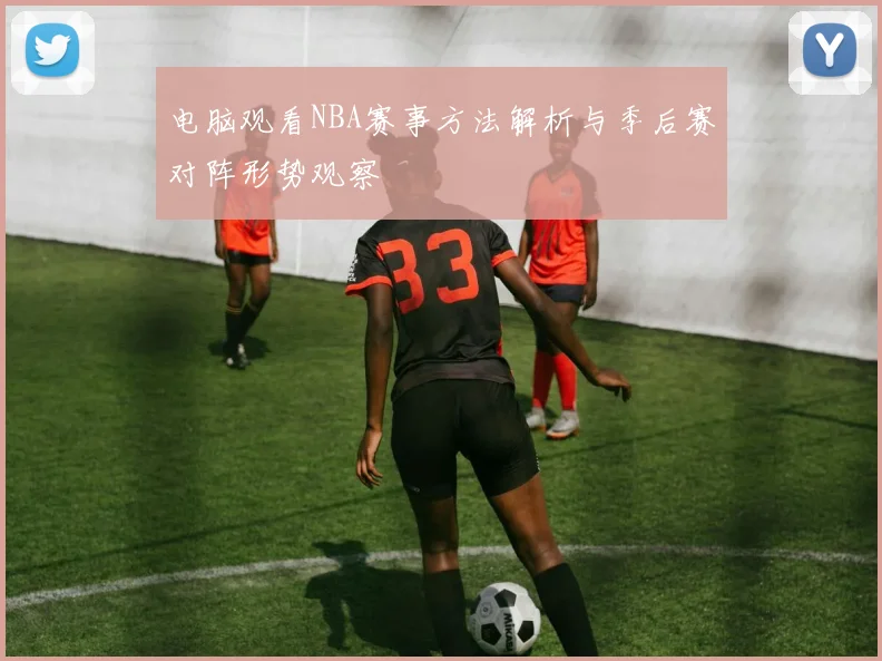 电脑观看NBA赛事方法解析与季后赛对阵形势观察