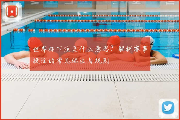 世界杯下注是什么意思?解析赛事投注的常见玩法与规则