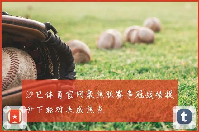 沙巴体育官网聚焦联赛争冠战绩提升下轮对决成焦点