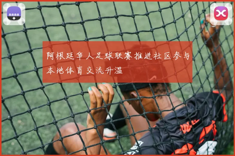 阿根廷华人足球联赛推进社区参与本地体育交流升温
