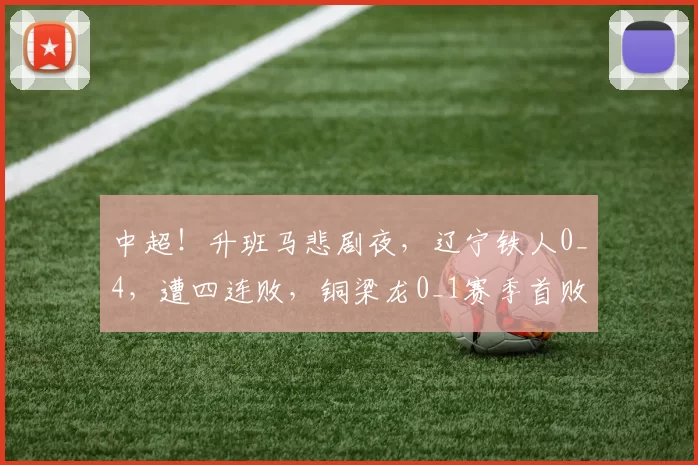 中超！升班马悲剧夜，辽宁铁人0_4，遭四连败，铜梁龙0_1赛季首败