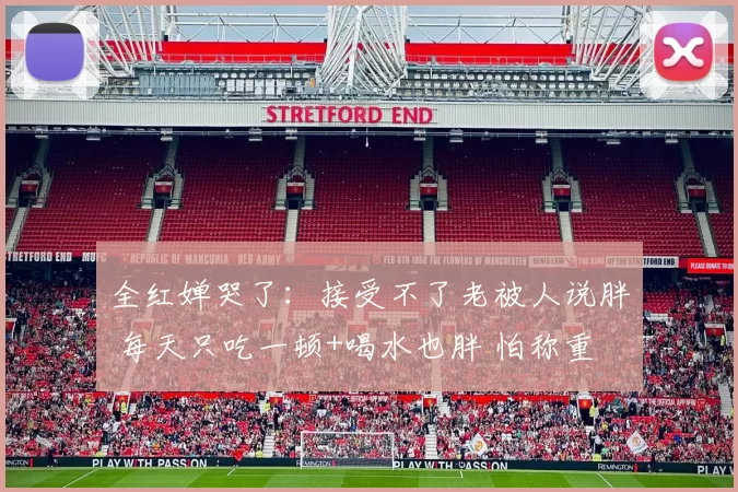 全红婵哭了：接受不了老被人说胖 每天只吃一顿+喝水也胖 怕称重