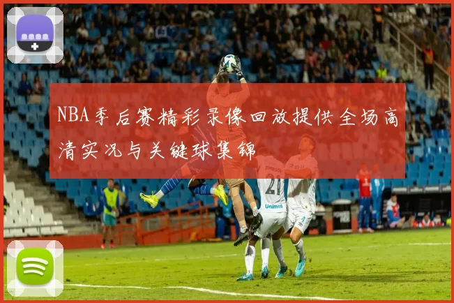 NBA季后赛精彩录像回放提供全场高清实况与关键球集锦