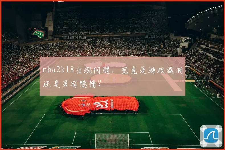 nba2k18出现问题，究竟是游戏漏洞还是另有隐情？