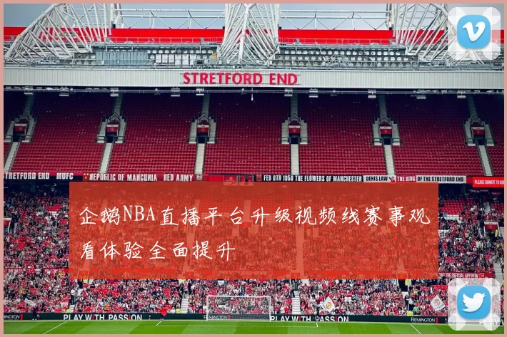 企鹅NBA直播平台升级视频线赛事观看体验全面提升