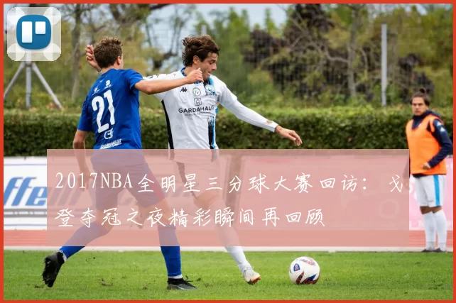 2017NBA全明星三分球大赛回访：戈登夺冠之夜精彩瞬间再回顾