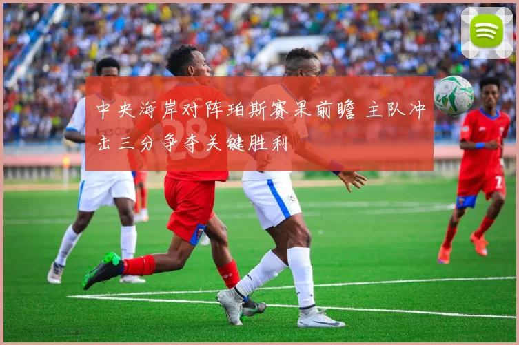 中央海岸对阵珀斯赛果前瞻 主队冲击三分争夺关键胜利