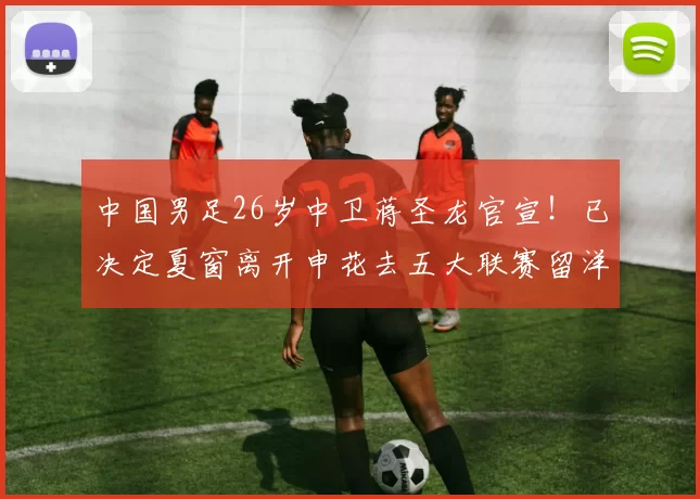 中国男足26岁中卫蒋圣龙官宣！已决定夏窗离开申花去五大联赛留洋，加盟德甲多特_金顺凯_比赛_国足