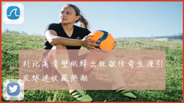 科比高清壁纸释出致敬传奇生涯引发球迷收藏热潮