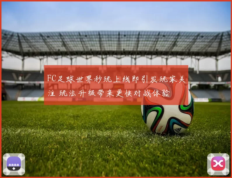 FC足球世界秒玩上线即引发玩家关注 玩法升级带来更快对战体验