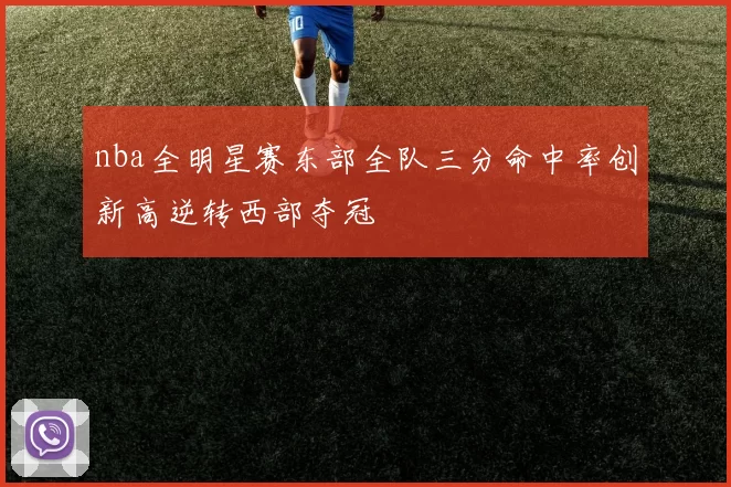 nba全明星赛东部全队三分命中率创新高逆转西部夺冠