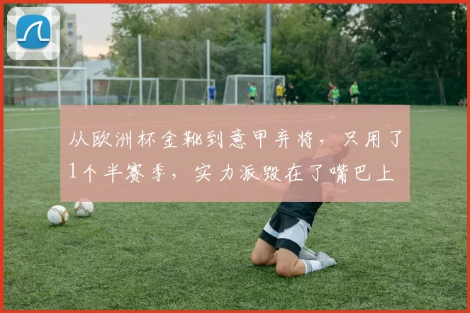 从欧洲杯金靴到意甲弃将，只用了1个半赛季，实力派毁在了嘴巴上