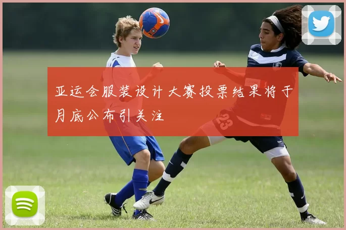 亚运会服装设计大赛投票结果将于月底公布引关注