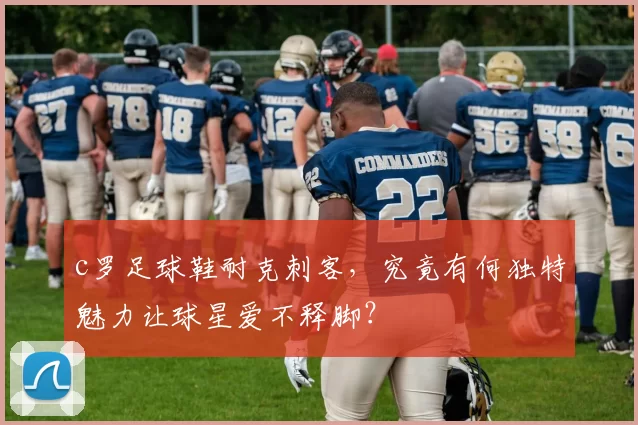 c罗足球鞋耐克刺客，究竟有何独特魅力让球星爱不释脚？