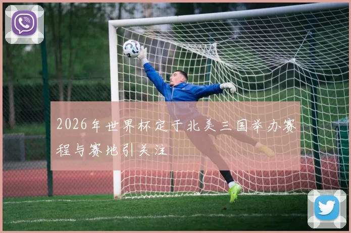 2026年世界杯定于北美三国举办赛程与赛地引关注