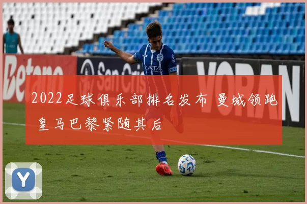 2022足球俱乐部排名发布 曼城领跑 皇马巴黎紧随其后